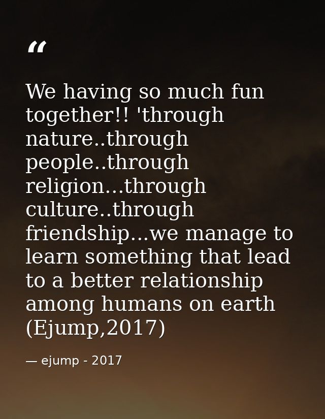 We having so much fun together!! 'through nature..through people..through religion...through culture..through friendship — ejump - 2017