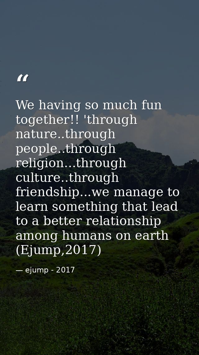 We having so much fun together!! 'through nature..through people..through religion...through culture..through friendship — ejump - 2017