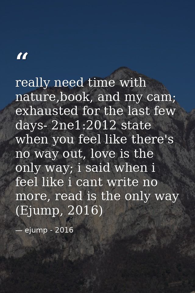 really need time with nature,book, and my cam; exhausted for the last few days- 2ne1:2012 state when you feel like there — ejump - 2016