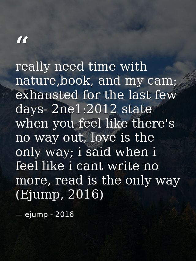 really need time with nature,book, and my cam; exhausted for the last few days- 2ne1:2012 state when you feel like there — ejump - 2016