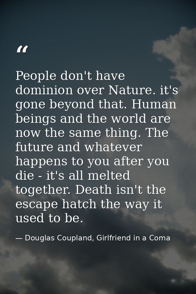 People don't have dominion over Nature. it's gone beyond that. Human beings and the world are now the same thing. The fu — Douglas Coupland, Girlfriend in a Coma