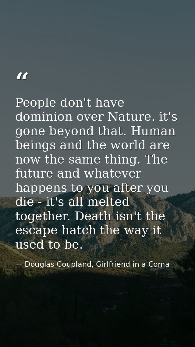 People don't have dominion over Nature. it's gone beyond that. Human beings and the world are now the same thing. The fu — Douglas Coupland, Girlfriend in a Coma