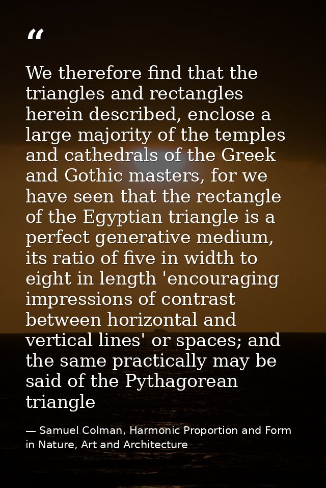 We therefore find that the triangles and rectangles herein described, enclose a large majority of the temples and cathed — Samuel Colman, Harmonic Proportion and Form in Nature, Art and Architecture