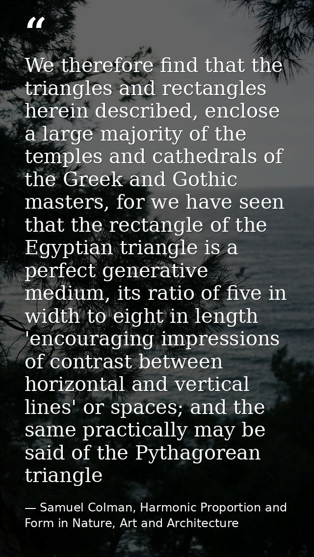 We therefore find that the triangles and rectangles herein described, enclose a large majority of the temples and cathed — Samuel Colman, Harmonic Proportion and Form in Nature, Art and Architecture