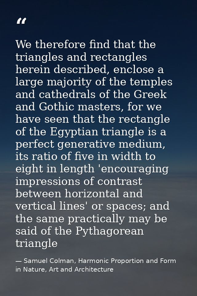We therefore find that the triangles and rectangles herein described, enclose a large majority of the temples and cathed — Samuel Colman, Harmonic Proportion and Form in Nature, Art and Architecture