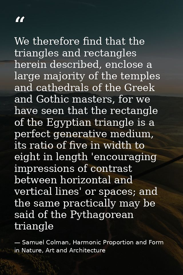 We therefore find that the triangles and rectangles herein described, enclose a large majority of the temples and cathed — Samuel Colman, Harmonic Proportion and Form in Nature, Art and Architecture