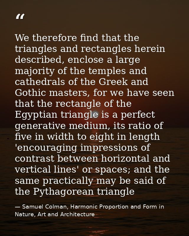 We therefore find that the triangles and rectangles herein described, enclose a large majority of the temples and cathed — Samuel Colman, Harmonic Proportion and Form in Nature, Art and Architecture