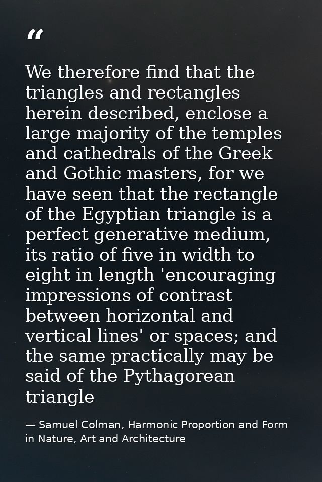 We therefore find that the triangles and rectangles herein described, enclose a large majority of the temples and cathed — Samuel Colman, Harmonic Proportion and Form in Nature, Art and Architecture