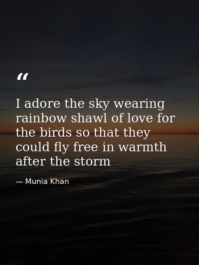 I adore the sky wearing rainbow shawl of love for the birds so that they could fly free in warmth after the storm — Munia Khan