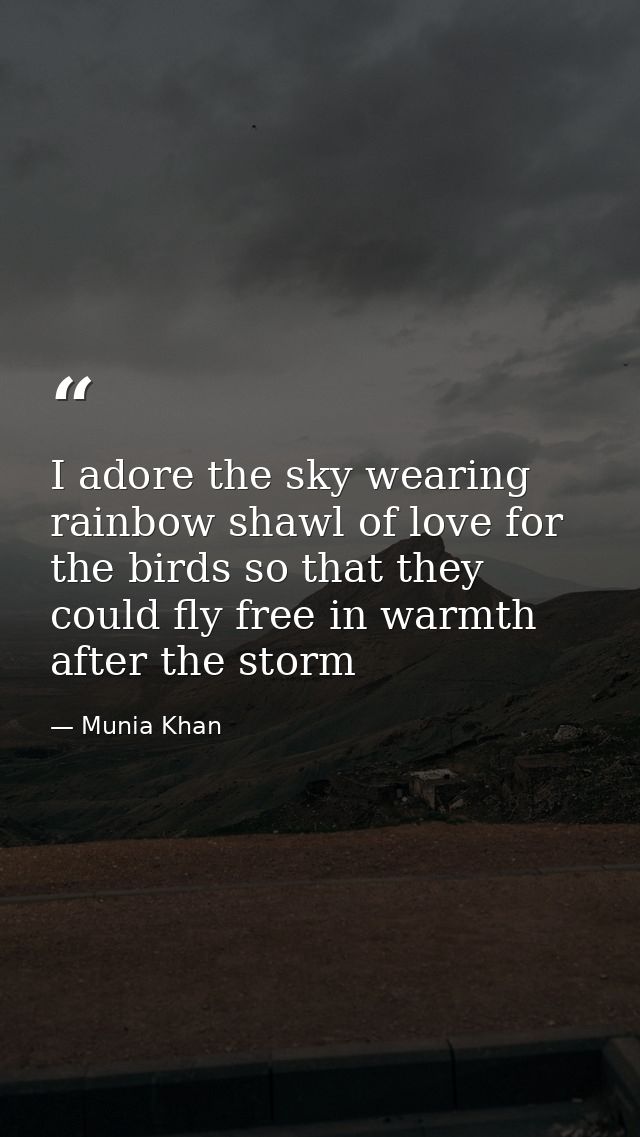 I adore the sky wearing rainbow shawl of love for the birds so that they could fly free in warmth after the storm — Munia Khan