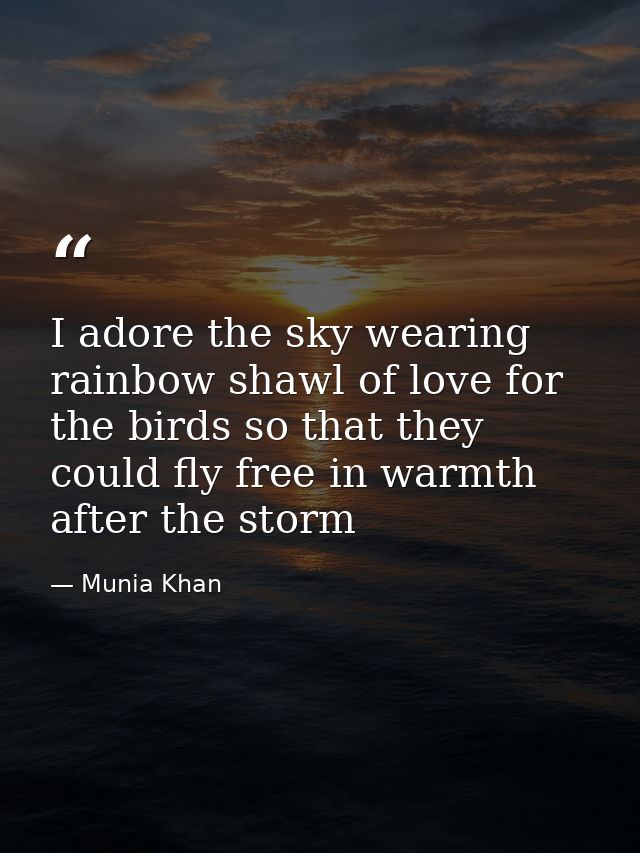 I adore the sky wearing rainbow shawl of love for the birds so that they could fly free in warmth after the storm — Munia Khan
