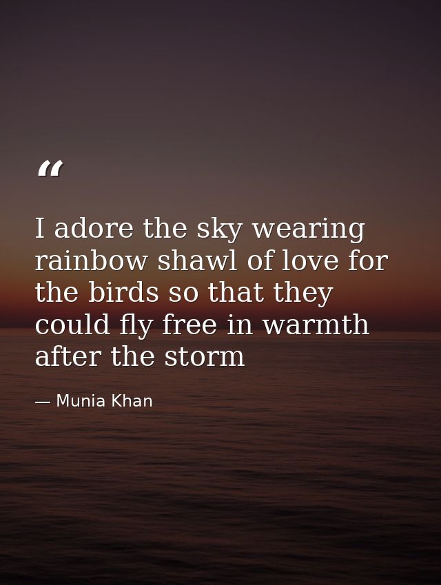 I adore the sky wearing rainbow shawl of love for the birds so that they could fly free in warmth after the storm — Munia Khan
