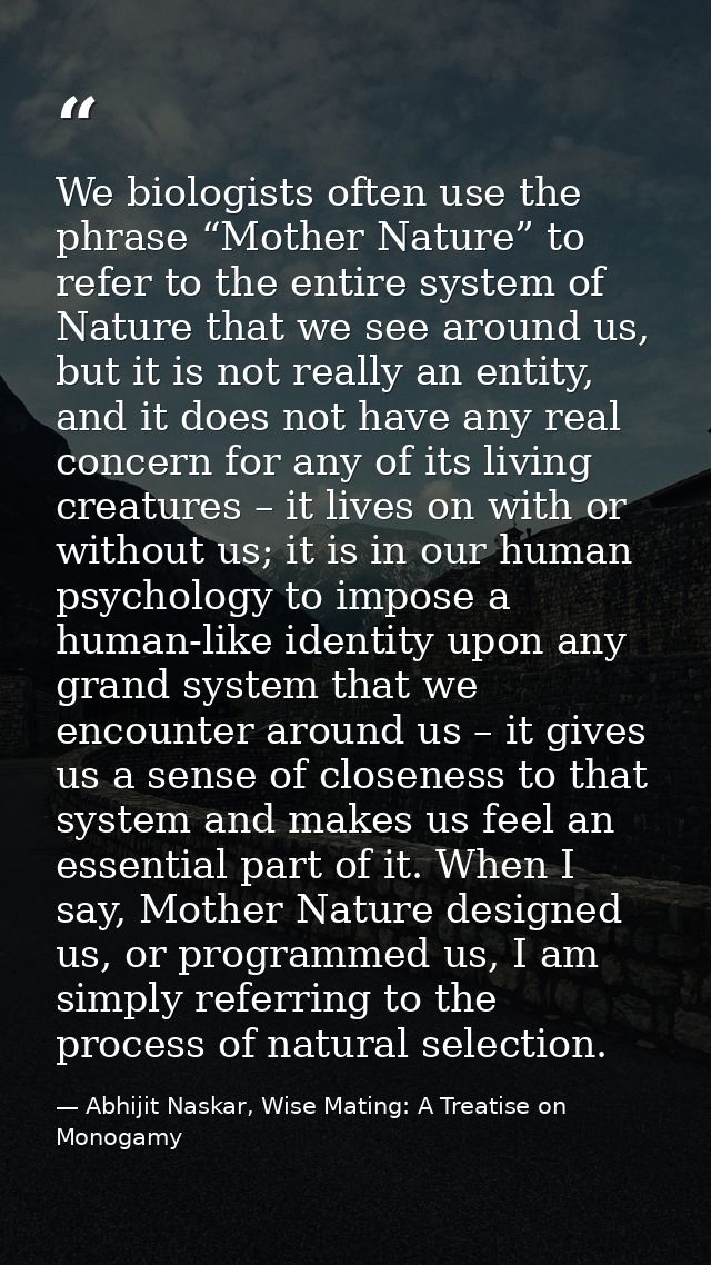 We biologists often use the phrase “Mother Nature” to refer to the entire system of Nature that we see around us, but it — Abhijit Naskar, Wise Mating: A Treatise on Monogamy