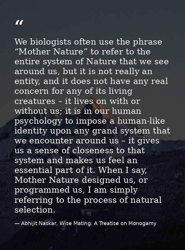 We biologists often use the phrase “Mother Nature” to refer to the entire system of Nature that we see around us, but it — Abhijit Naskar, Wise Mating: A Treatise on Monogamy