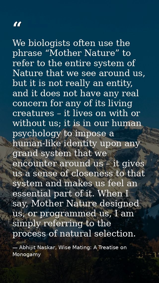 We biologists often use the phrase “Mother Nature” to refer to the entire system of Nature that we see around us, but it — Abhijit Naskar, Wise Mating: A Treatise on Monogamy