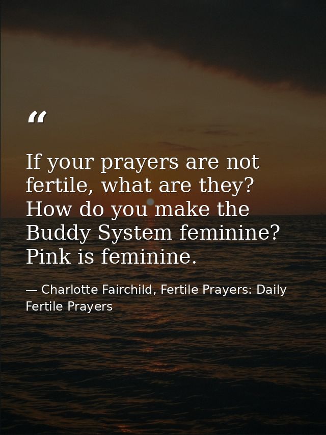 If your prayers are not fertile, what are they? How do you make the Buddy System feminine? Pink is feminine. — Charlotte Fairchild, Fertile Prayers: Daily Fertile Prayers