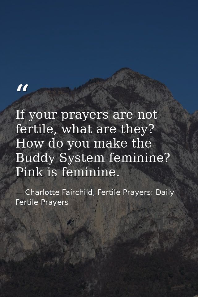 If your prayers are not fertile, what are they? How do you make the Buddy System feminine? Pink is feminine. — Charlotte Fairchild, Fertile Prayers: Daily Fertile Prayers