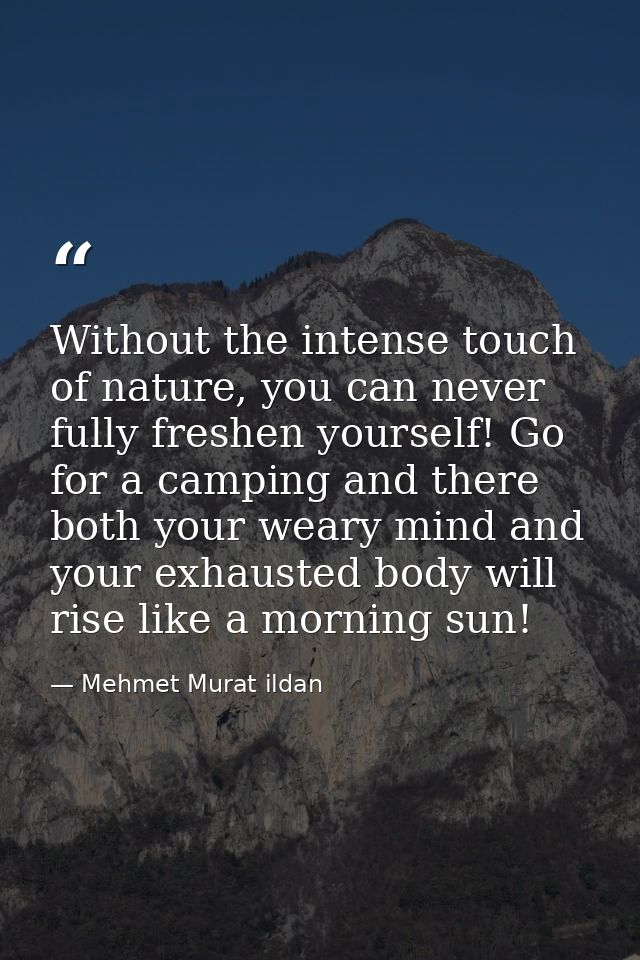 Without the intense touch of nature, you can never fully freshen yourself! Go for a camping and there both your weary mi — Mehmet Murat ildan