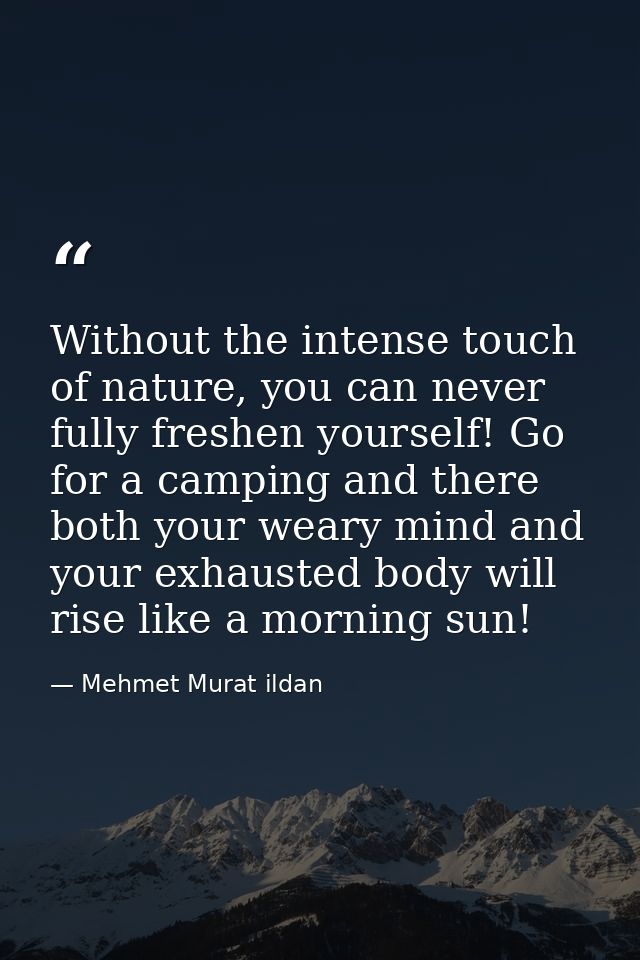 Without the intense touch of nature, you can never fully freshen yourself! Go for a camping and there both your weary mi — Mehmet Murat ildan
