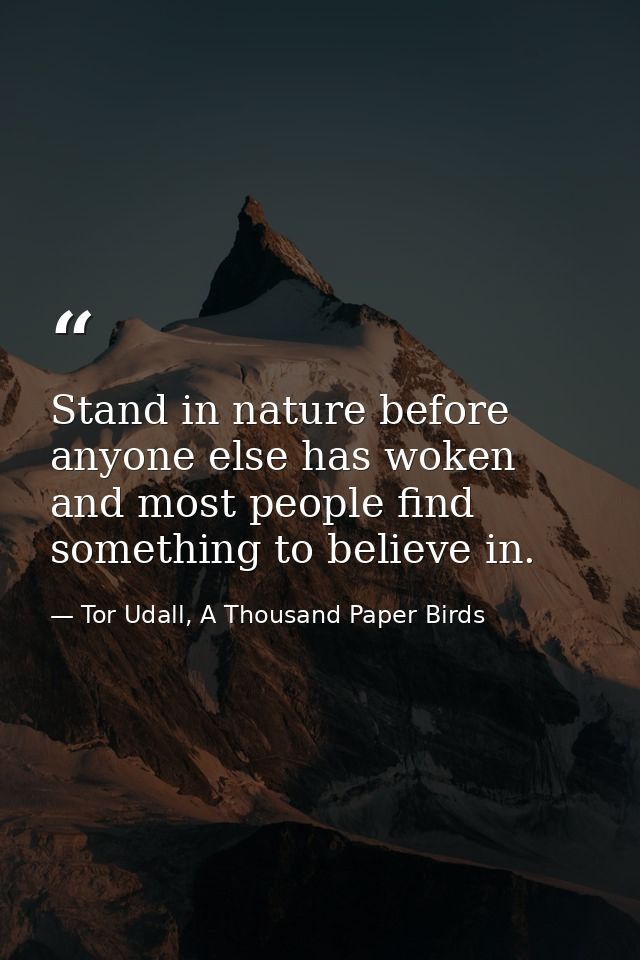 Stand in nature before anyone else has woken and most people find something to believe in. — Tor Udall, A Thousand Paper Birds