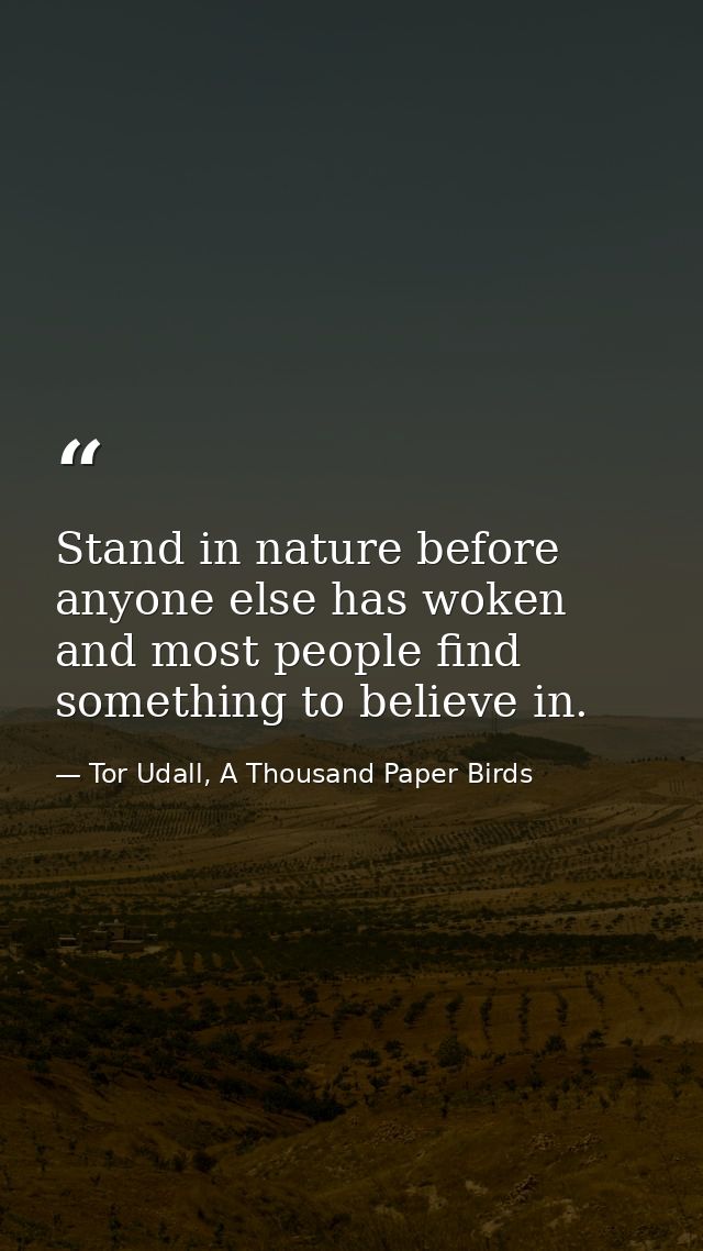 Stand in nature before anyone else has woken and most people find something to believe in. — Tor Udall, A Thousand Paper Birds