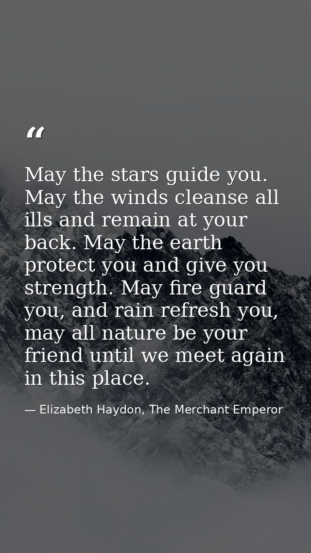 May the stars guide you. May the winds cleanse all ills and remain at your back. May the earth protect you and give you  — Elizabeth Haydon, The Merchant Emperor