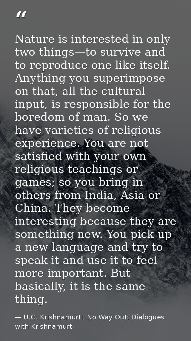 Nature is interested in only two things—to survive and to reproduce one like itself. Anything you superimpose on that, a — U.G. Krishnamurti, No Way Out: Dialogues with Krishnamurti