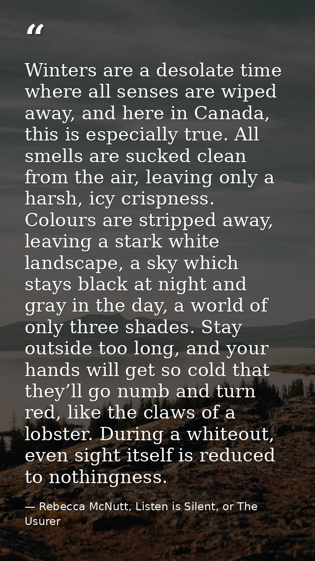 Winters are a desolate time where all senses are wiped away, and here in Canada, this is especially true. All smells are — Rebecca McNutt, Listen is Silent, or The Usurer