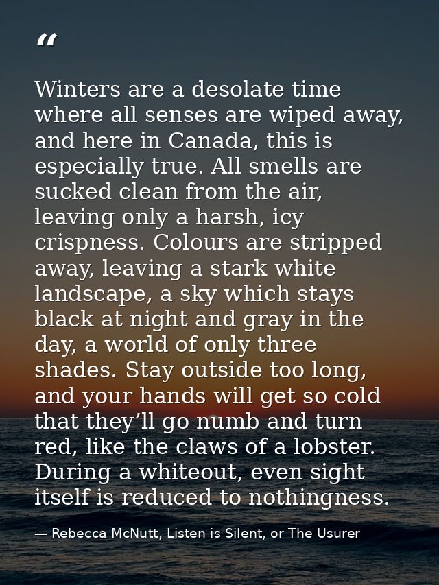 Winters are a desolate time where all senses are wiped away, and here in Canada, this is especially true. All smells are — Rebecca McNutt, Listen is Silent, or The Usurer
