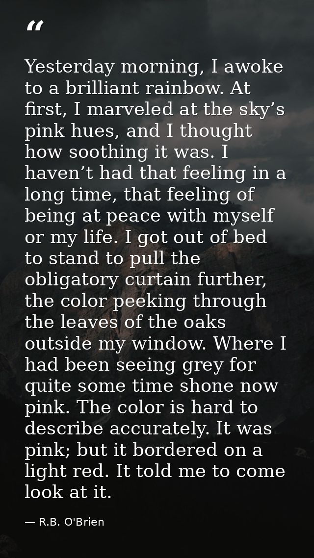 Yesterday morning, I awoke to a brilliant rainbow. At first, I marveled at the sky’s pink hues, and I thought how soothi — R.B. O'Brien