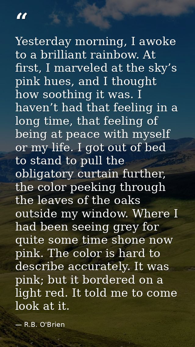 Yesterday morning, I awoke to a brilliant rainbow. At first, I marveled at the sky’s pink hues, and I thought how soothi — R.B. O'Brien