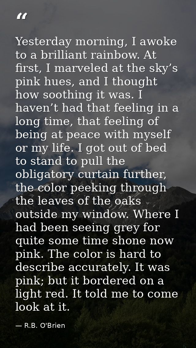 Yesterday morning, I awoke to a brilliant rainbow. At first, I marveled at the sky’s pink hues, and I thought how soothi — R.B. O'Brien