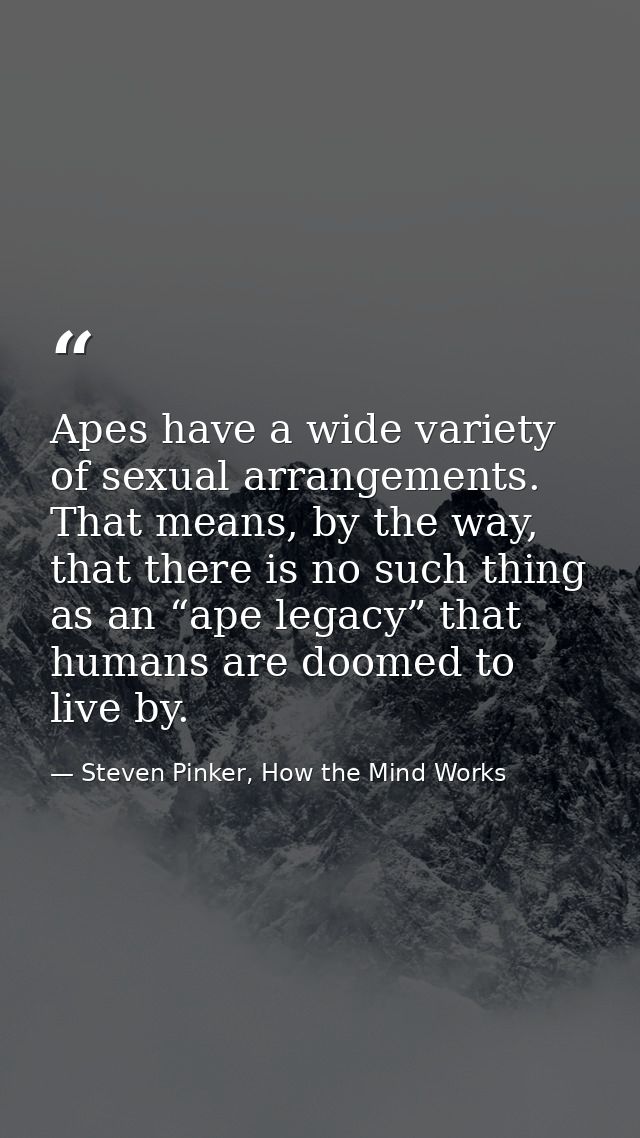Apes have a wide variety of sexual arrangements. That means, by the way, that there is no such thing as an “ape legacy”  — Steven Pinker, How the Mind Works