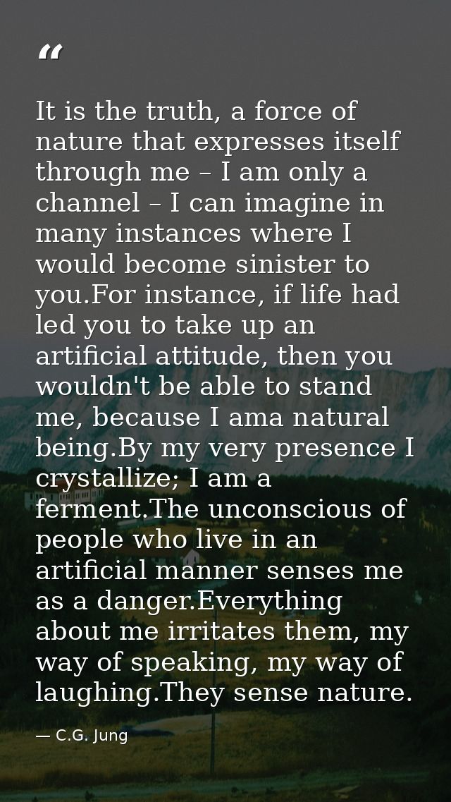 It is the truth, a force of nature that expresses itself through me – I am only a channel – I can imagine in many instan — C.G. Jung