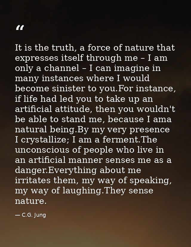 It is the truth, a force of nature that expresses itself through me – I am only a channel – I can imagine in many instan — C.G. Jung