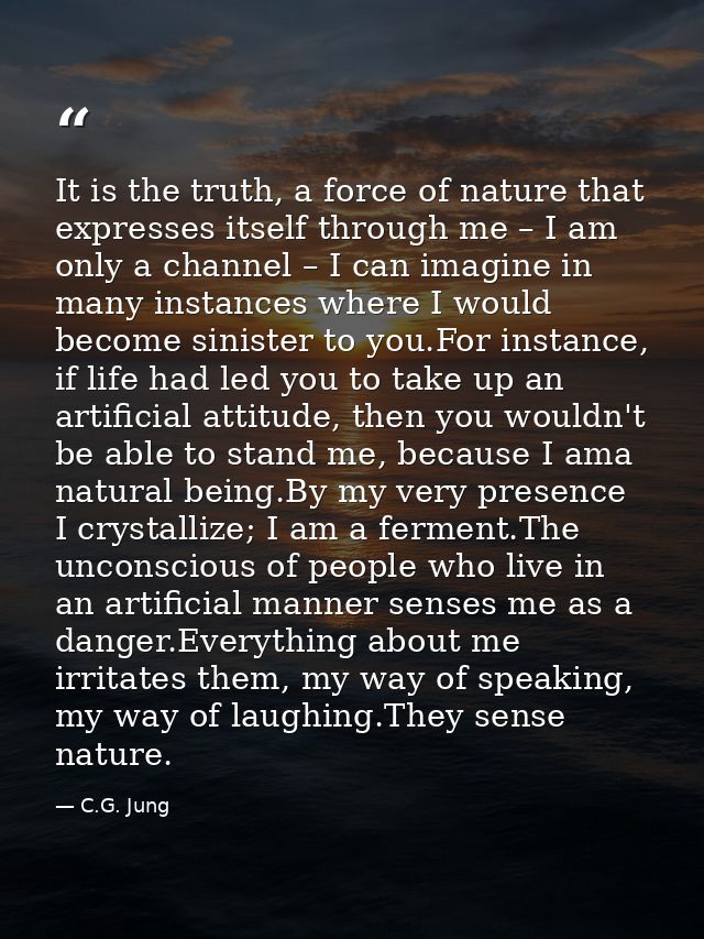 It is the truth, a force of nature that expresses itself through me – I am only a channel – I can imagine in many instan — C.G. Jung