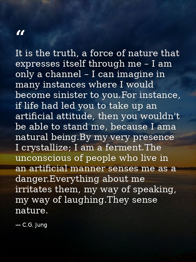 It is the truth, a force of nature that expresses itself through me – I am only a channel – I can imagine in many instan — C.G. Jung