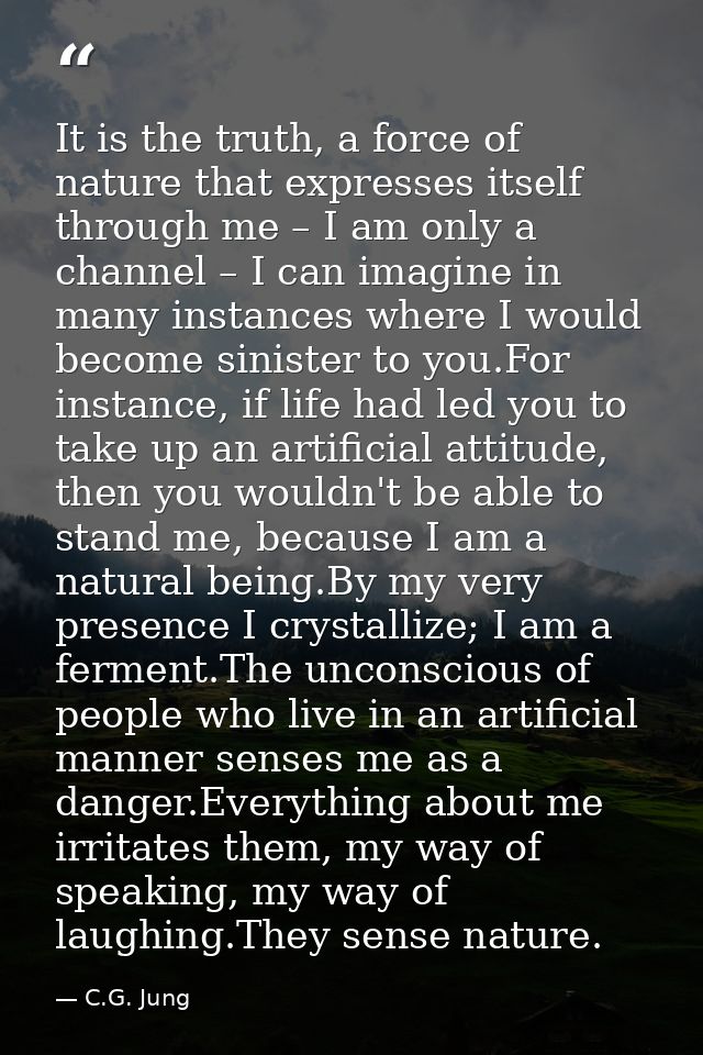 It is the truth, a force of nature that expresses itself through me – I am only a channel – I can imagine in many instan — C.G. Jung