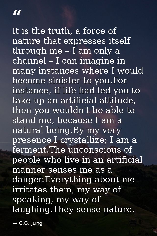 It is the truth, a force of nature that expresses itself through me – I am only a channel – I can imagine in many instan — C.G. Jung