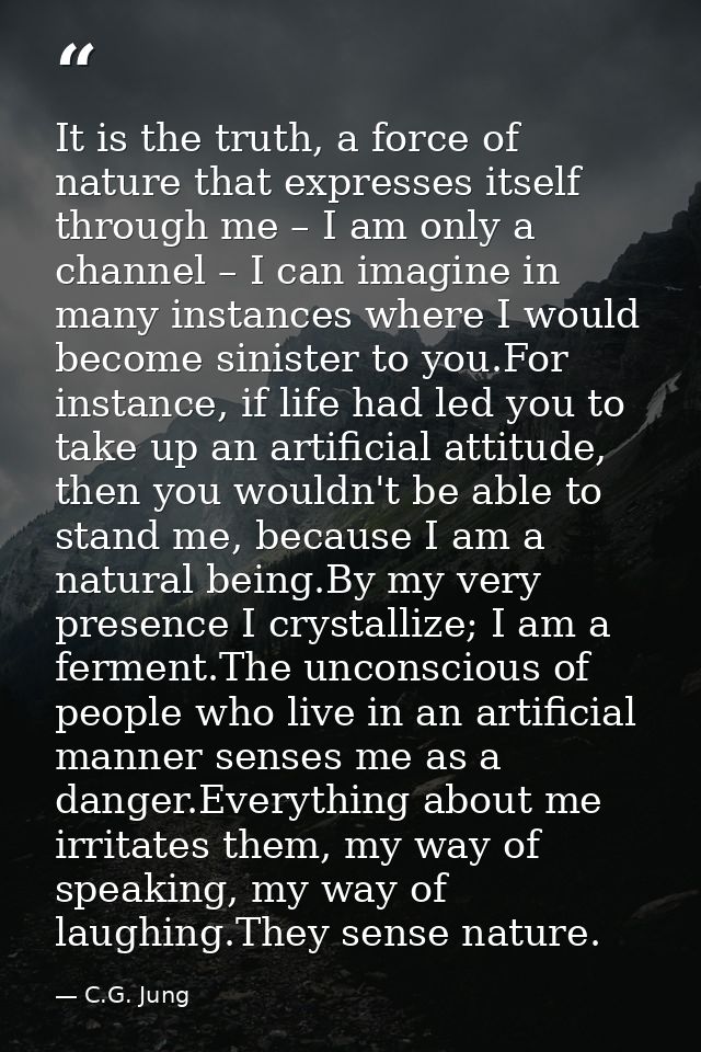 It is the truth, a force of nature that expresses itself through me – I am only a channel – I can imagine in many instan — C.G. Jung