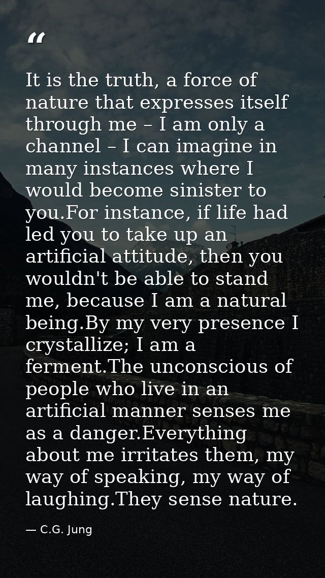 It is the truth, a force of nature that expresses itself through me – I am only a channel – I can imagine in many instan — C.G. Jung