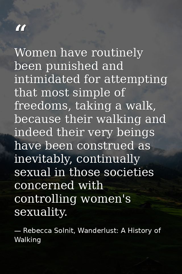 Women have routinely been punished and intimidated for attempting that most simple of freedoms, taking a walk, because t — Rebecca Solnit, Wanderlust: A History of Walking