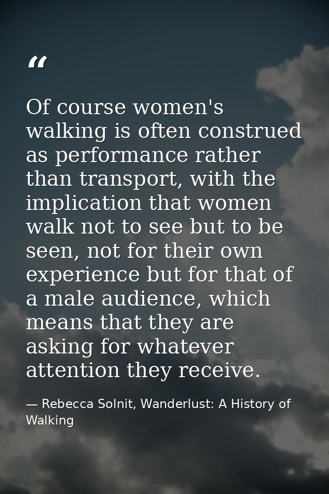 Of course women's walking is often construed as performance rather than transport, with the implication that women walk  — Rebecca Solnit, Wanderlust: A History of Walking
