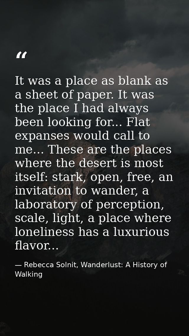 It was a place as blank as a sheet of paper. It was the place I had always been looking for... Flat expanses would call  — Rebecca Solnit, Wanderlust: A History of Walking