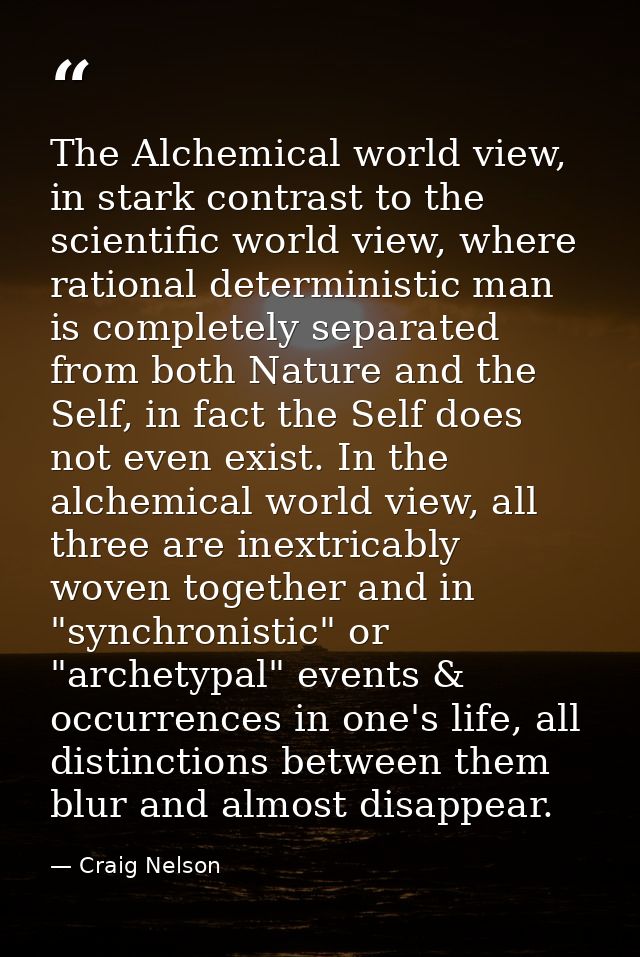 The Alchemical world view, in stark contrast to the scientific world view, where rational deterministic man is completel — Craig Nelson