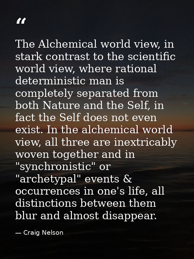 The Alchemical world view, in stark contrast to the scientific world view, where rational deterministic man is completel — Craig Nelson
