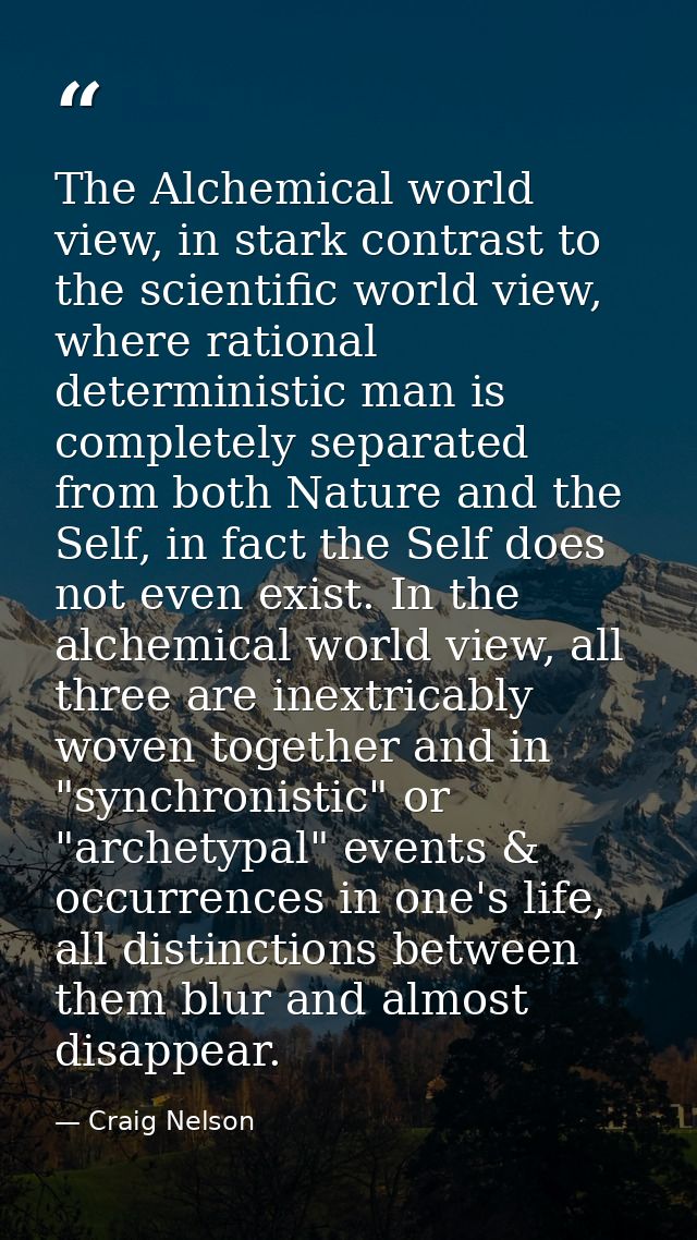The Alchemical world view, in stark contrast to the scientific world view, where rational deterministic man is completel — Craig Nelson