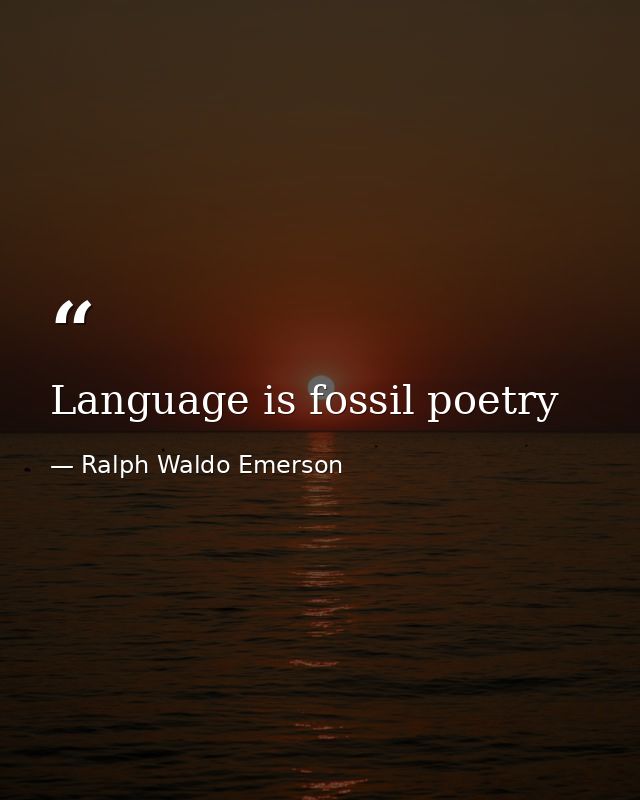 Language is fossil poetry — Ralph Waldo Emerson