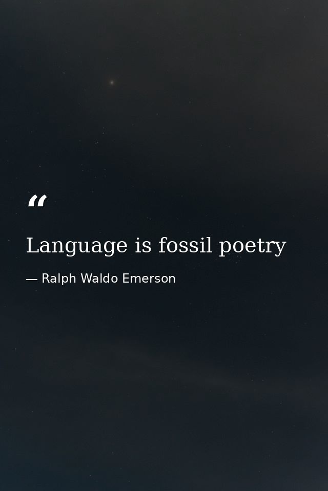Language is fossil poetry — Ralph Waldo Emerson