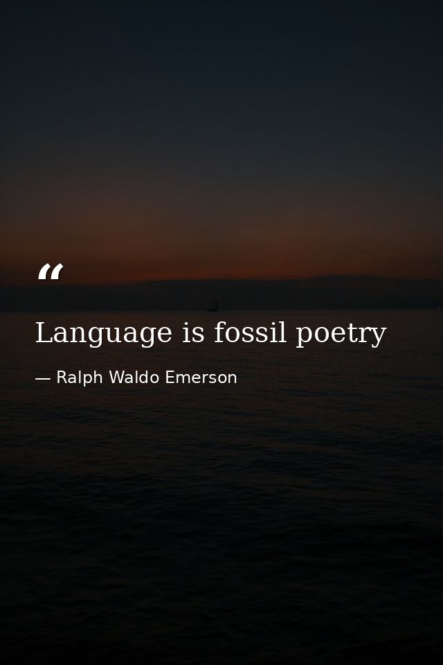Language is fossil poetry — Ralph Waldo Emerson